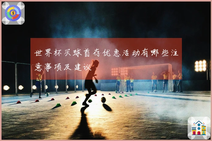 世界杯买球首存优惠活动有哪些注意事项及建议