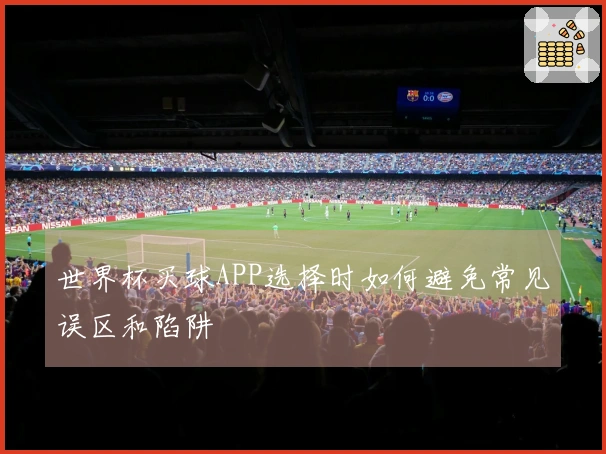世界杯买球APP选择时如何避免常见误区和陷阱