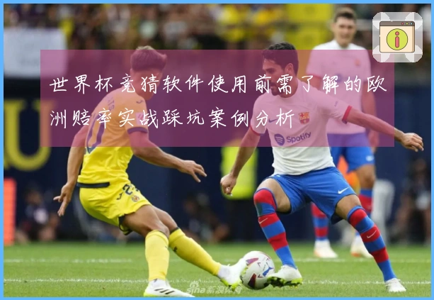 世界杯竞猜软件使用前需了解的欧洲赔率实战踩坑案例分析