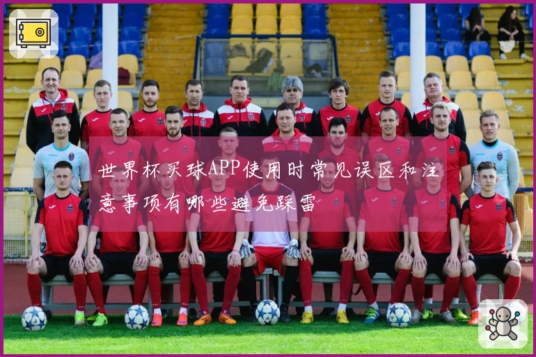 世界杯买球APP使用时常见误区和注意事项有哪些避免踩雷