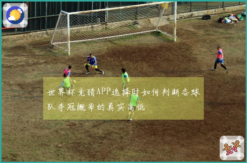 世界杯竞猜APP选择时如何判断各球队夺冠概率的真实高低