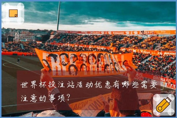 世界杯投注站活动优惠有哪些需要注意的事项？