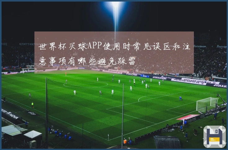 世界杯买球APP使用时常见误区和注意事项有哪些避免踩雷