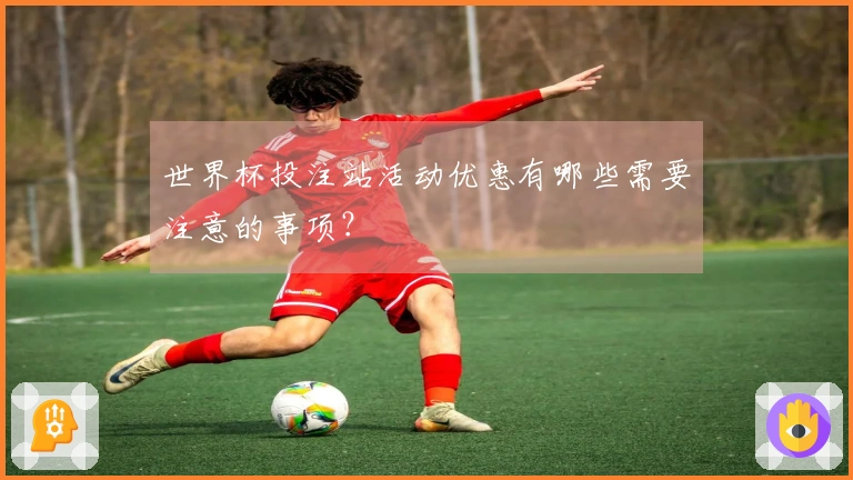 世界杯投注站活动优惠有哪些需要注意的事项？