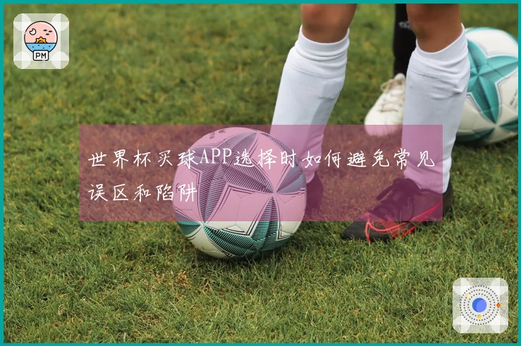 世界杯买球APP选择时如何避免常见误区和陷阱