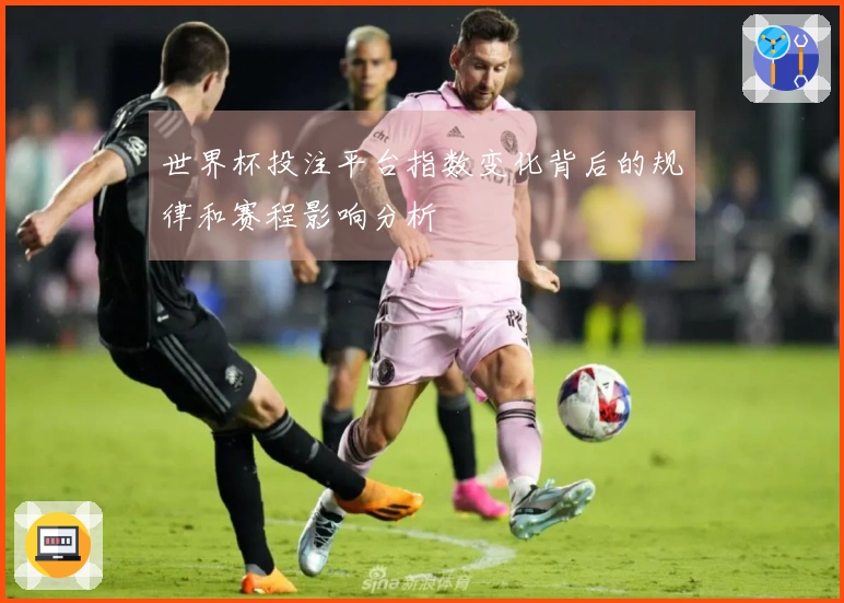 世界杯投注平台指数变化背后的规律和赛程影响分析